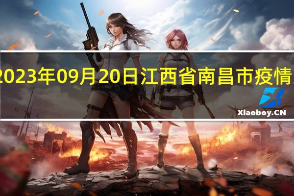 2023年09月20日江西省南昌市疫情大数据-今日/今天疫情全网搜索最新实时消息动态情况通知播报