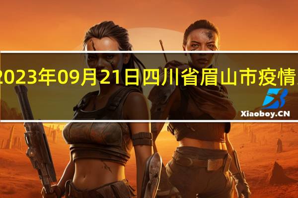 2023年09月21日四川省眉山市疫情大数据-今日/今天疫情全网搜索最新实时消息动态情况通知播报