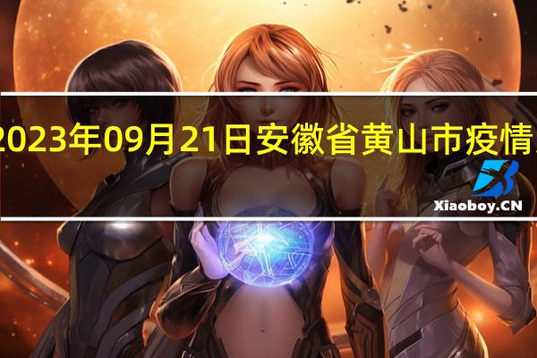 2023年09月21日安徽省黄山市疫情大数据-今日/今天疫情全网搜索最新实时消息动态情况通知播报