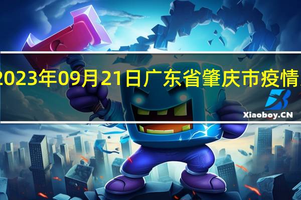 2023年09月21日广东省肇庆市疫情大数据-今日/今天疫情全网搜索最新实时消息动态情况通知播报