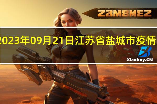 2023年09月21日江苏省盐城市疫情大数据-今日/今天疫情全网搜索最新实时消息动态情况通知播报