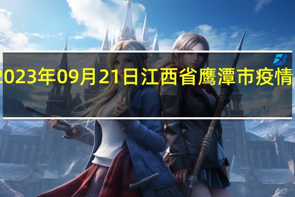 2023年09月21日江西省鹰潭市疫情大数据-今日/今天疫情全网搜索最新实时消息动态情况通知播报