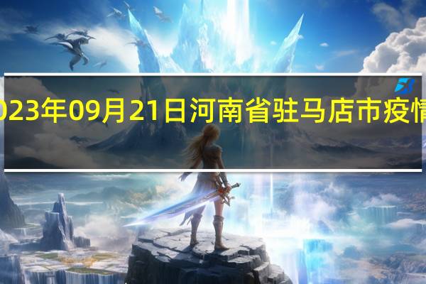2023年09月21日河南省驻马店市疫情大数据-今日/今天疫情全网搜索最新实时消息动态情况通知播报