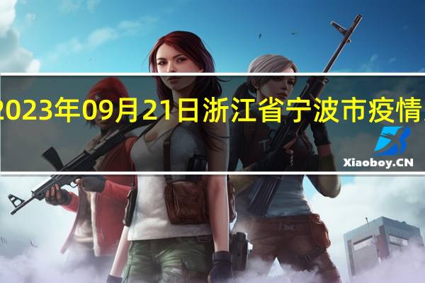 2023年09月21日浙江省宁波市疫情大数据-今日/今天疫情全网搜索最新实时消息动态情况通知播报