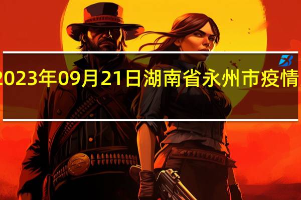 2023年09月21日湖南省永州市疫情大数据-今日/今天疫情全网搜索最新实时消息动态情况通知播报