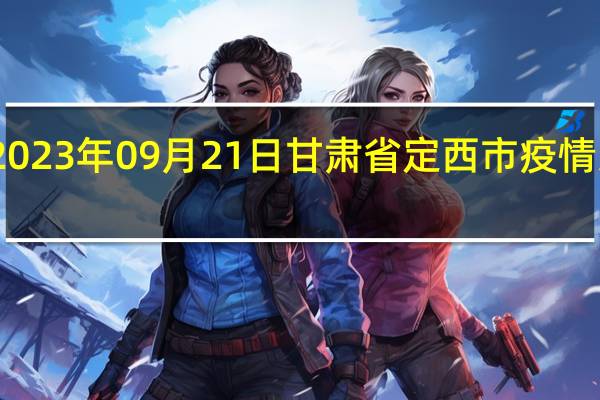 2023年09月21日甘肃省定西市疫情大数据-今日/今天疫情全网搜索最新实时消息动态情况通知播报