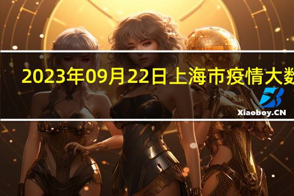 2023年09月22日上海市疫情大数据-今日/今天疫情全网搜索最新实时消息动态情况通知播报