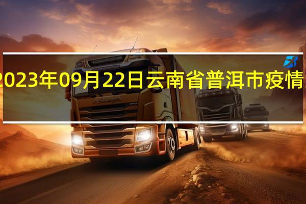 2023年09月22日云南省普洱市疫情大数据-今日/今天疫情全网搜索最新实时消息动态情况通知播报
