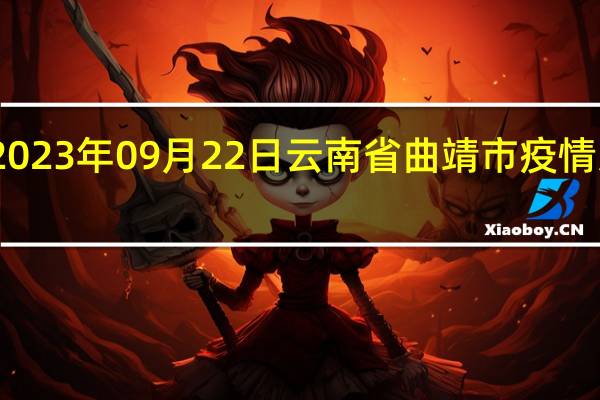 2023年09月22日云南省曲靖市疫情大数据-今日/今天疫情全网搜索最新实时消息动态情况通知播报