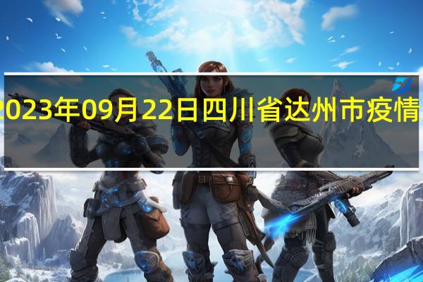 2023年09月22日四川省达州市疫情大数据-今日/今天疫情全网搜索最新实时消息动态情况通知播报