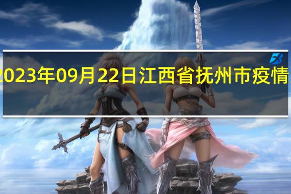 2023年09月22日江西省抚州市疫情大数据-今日/今天疫情全网搜索最新实时消息动态情况通知播报