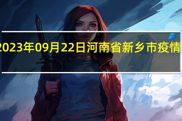 2023年09月22日河南省新乡市疫情大数据-今日/今天疫情全网搜索最新实时消息动态情况通知播报