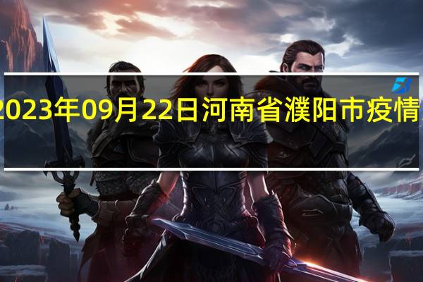 2023年09月22日河南省濮阳市疫情大数据-今日/今天疫情全网搜索最新实时消息动态情况通知播报