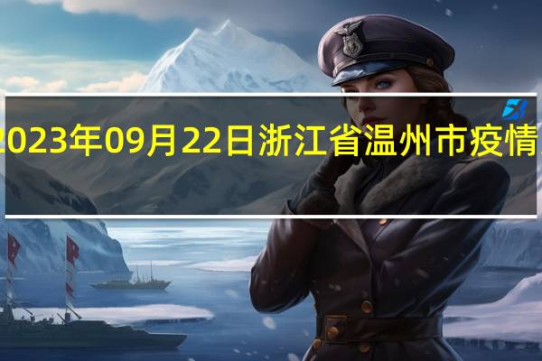 2023年09月22日浙江省温州市疫情大数据-今日/今天疫情全网搜索最新实时消息动态情况通知播报
