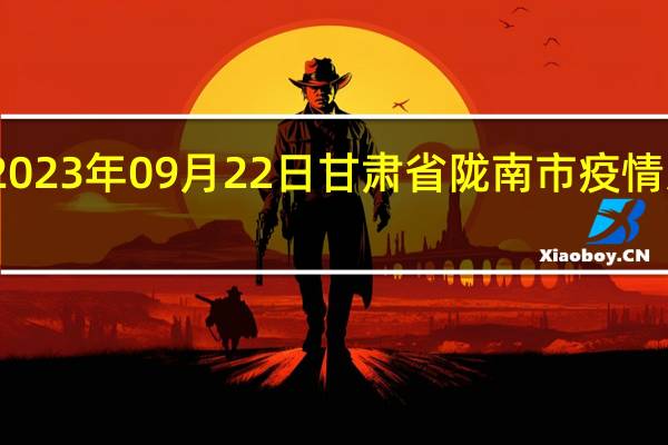 2023年09月22日甘肃省陇南市疫情大数据-今日/今天疫情全网搜索最新实时消息动态情况通知播报