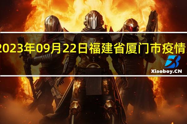 2023年09月22日福建省厦门市疫情大数据-今日/今天疫情全网搜索最新实时消息动态情况通知播报