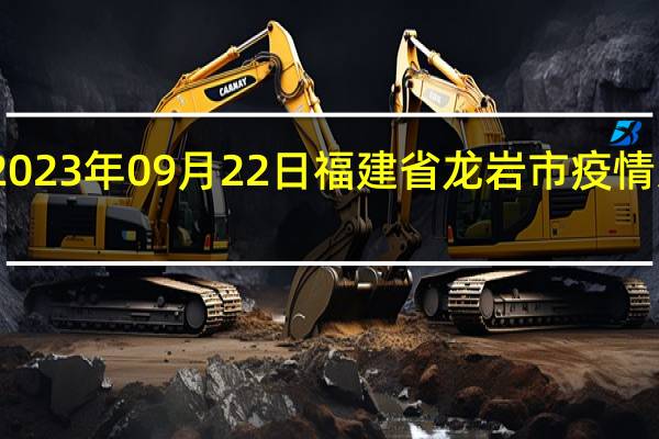 2023年09月22日福建省龙岩市疫情大数据-今日/今天疫情全网搜索最新实时消息动态情况通知播报