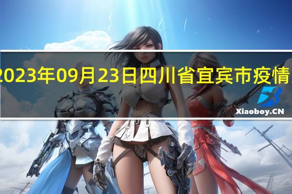 2023年09月23日四川省宜宾市疫情大数据-今日/今天疫情全网搜索最新实时消息动态情况通知播报