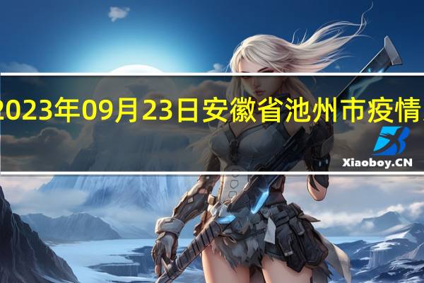 2023年09月23日安徽省池州市疫情大数据-今日/今天疫情全网搜索最新实时消息动态情况通知播报