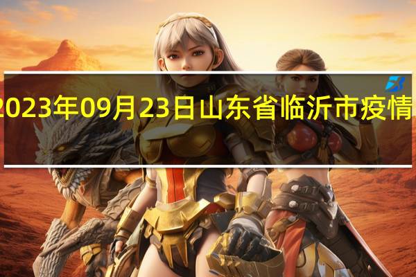 2023年09月23日山东省临沂市疫情大数据-今日/今天疫情全网搜索最新实时消息动态情况通知播报