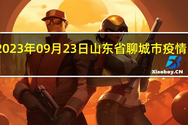 2023年09月23日山东省聊城市疫情大数据-今日/今天疫情全网搜索最新实时消息动态情况通知播报