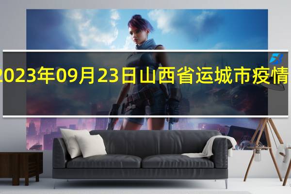 2023年09月23日山西省运城市疫情大数据-今日/今天疫情全网搜索最新实时消息动态情况通知播报