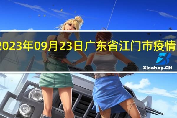 2023年09月23日广东省江门市疫情大数据-今日/今天疫情全网搜索最新实时消息动态情况通知播报