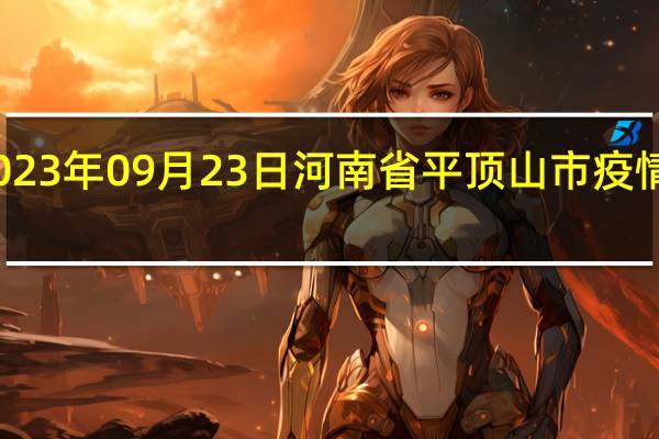 2023年09月23日河南省平顶山市疫情大数据-今日/今天疫情全网搜索最新实时消息动态情况通知播报