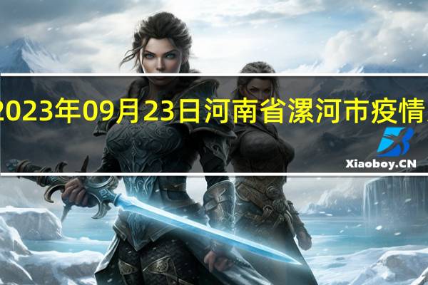2023年09月23日河南省漯河市疫情大数据-今日/今天疫情全网搜索最新实时消息动态情况通知播报