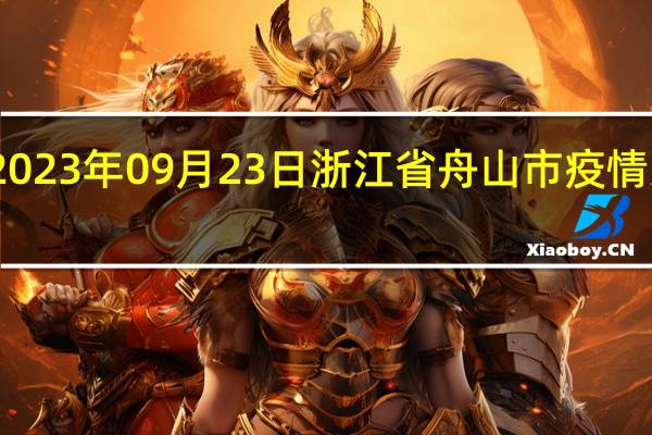 2023年09月23日浙江省舟山市疫情大数据-今日/今天疫情全网搜索最新实时消息动态情况通知播报