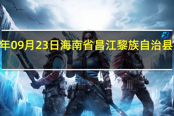 2023年09月23日海南省昌江黎族自治县疫情大数据-今日/今天疫情全网搜索最新实时消息动态情况通知播报