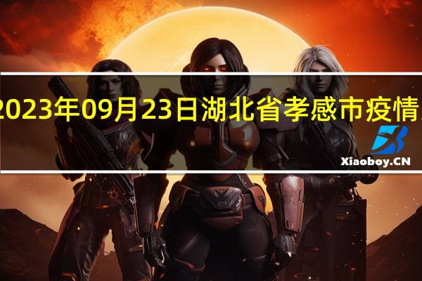 2023年09月23日湖北省孝感市疫情大数据-今日/今天疫情全网搜索最新实时消息动态情况通知播报