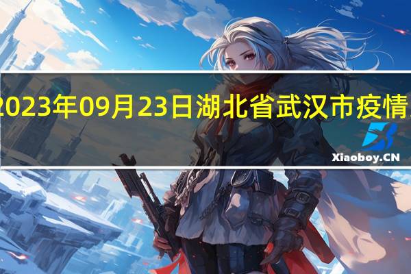 2023年09月23日湖北省武汉市疫情大数据-今日/今天疫情全网搜索最新实时消息动态情况通知播报
