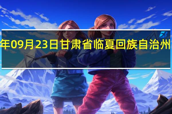 2023年09月23日甘肃省临夏回族自治州疫情大数据-今日/今天疫情全网搜索最新实时消息动态情况通知播报