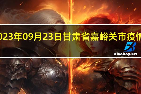 2023年09月23日甘肃省嘉峪关市疫情大数据-今日/今天疫情全网搜索最新实时消息动态情况通知播报
