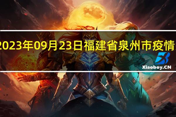 2023年09月23日福建省泉州市疫情大数据-今日/今天疫情全网搜索最新实时消息动态情况通知播报