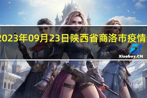 2023年09月23日陕西省商洛市疫情大数据-今日/今天疫情全网搜索最新实时消息动态情况通知播报