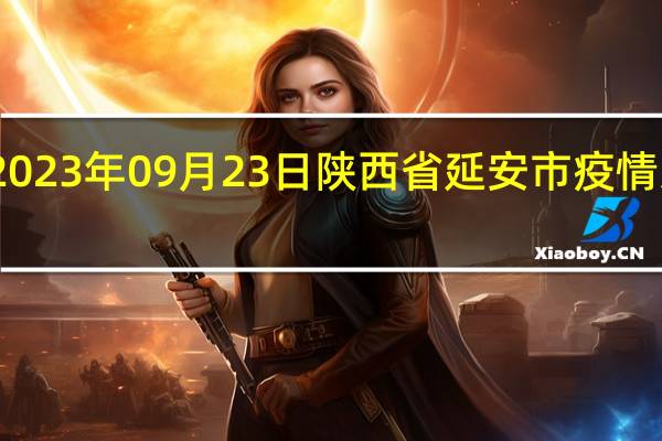 2023年09月23日陕西省延安市疫情大数据-今日/今天疫情全网搜索最新实时消息动态情况通知播报