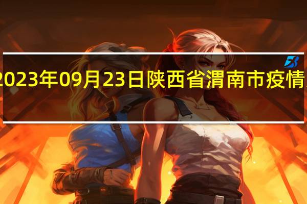 2023年09月23日陕西省渭南市疫情大数据-今日/今天疫情全网搜索最新实时消息动态情况通知播报