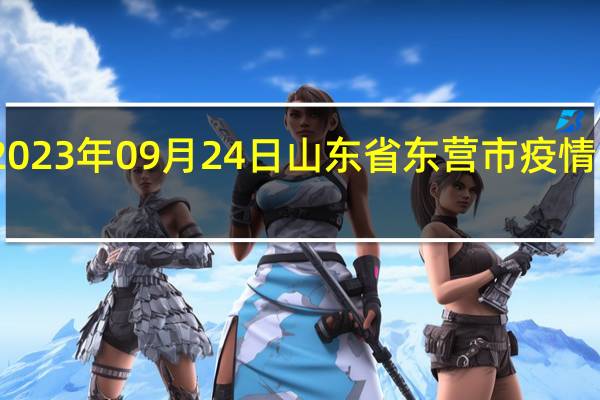 2023年09月24日山东省东营市疫情大数据-今日/今天疫情全网搜索最新实时消息动态情况通知播报