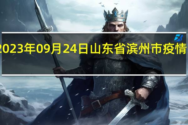 2023年09月24日山东省滨州市疫情大数据-今日/今天疫情全网搜索最新实时消息动态情况通知播报