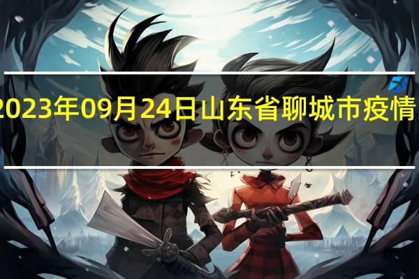 2023年09月24日山东省聊城市疫情大数据-今日/今天疫情全网搜索最新实时消息动态情况通知播报