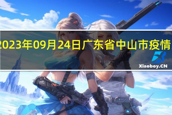 2023年09月24日广东省中山市疫情大数据-今日/今天疫情全网搜索最新实时消息动态情况通知播报