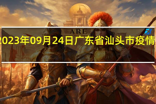 2023年09月24日广东省汕头市疫情大数据-今日/今天疫情全网搜索最新实时消息动态情况通知播报
