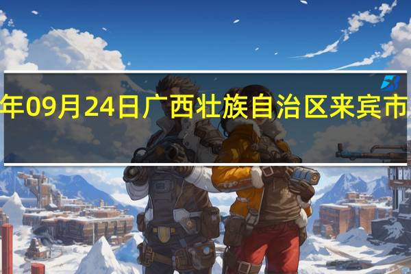 2023年09月24日广西壮族自治区来宾市疫情大数据-今日/今天疫情全网搜索最新实时消息动态情况通知播报