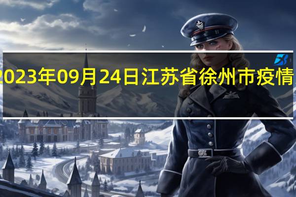 2023年09月24日江苏省徐州市疫情大数据-今日/今天疫情全网搜索最新实时消息动态情况通知播报