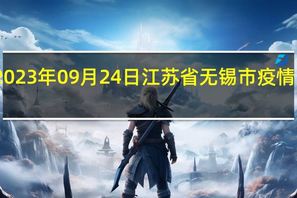 2023年09月24日江苏省无锡市疫情大数据-今日/今天疫情全网搜索最新实时消息动态情况通知播报