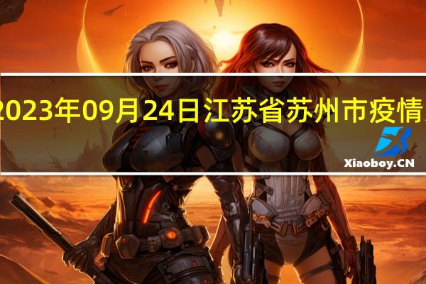 2023年09月24日江苏省苏州市疫情大数据-今日/今天疫情全网搜索最新实时消息动态情况通知播报