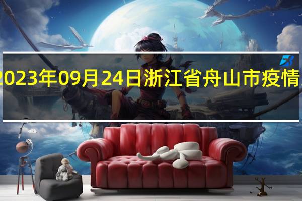 2023年09月24日浙江省舟山市疫情大数据-今日/今天疫情全网搜索最新实时消息动态情况通知播报