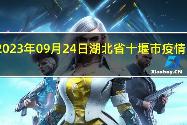 2023年09月24日湖北省十堰市疫情大数据-今日/今天疫情全网搜索最新实时消息动态情况通知播报